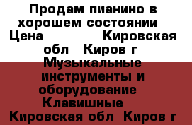 Продам пианино в хорошем состоянии › Цена ­ 10 500 - Кировская обл., Киров г. Музыкальные инструменты и оборудование » Клавишные   . Кировская обл.,Киров г.